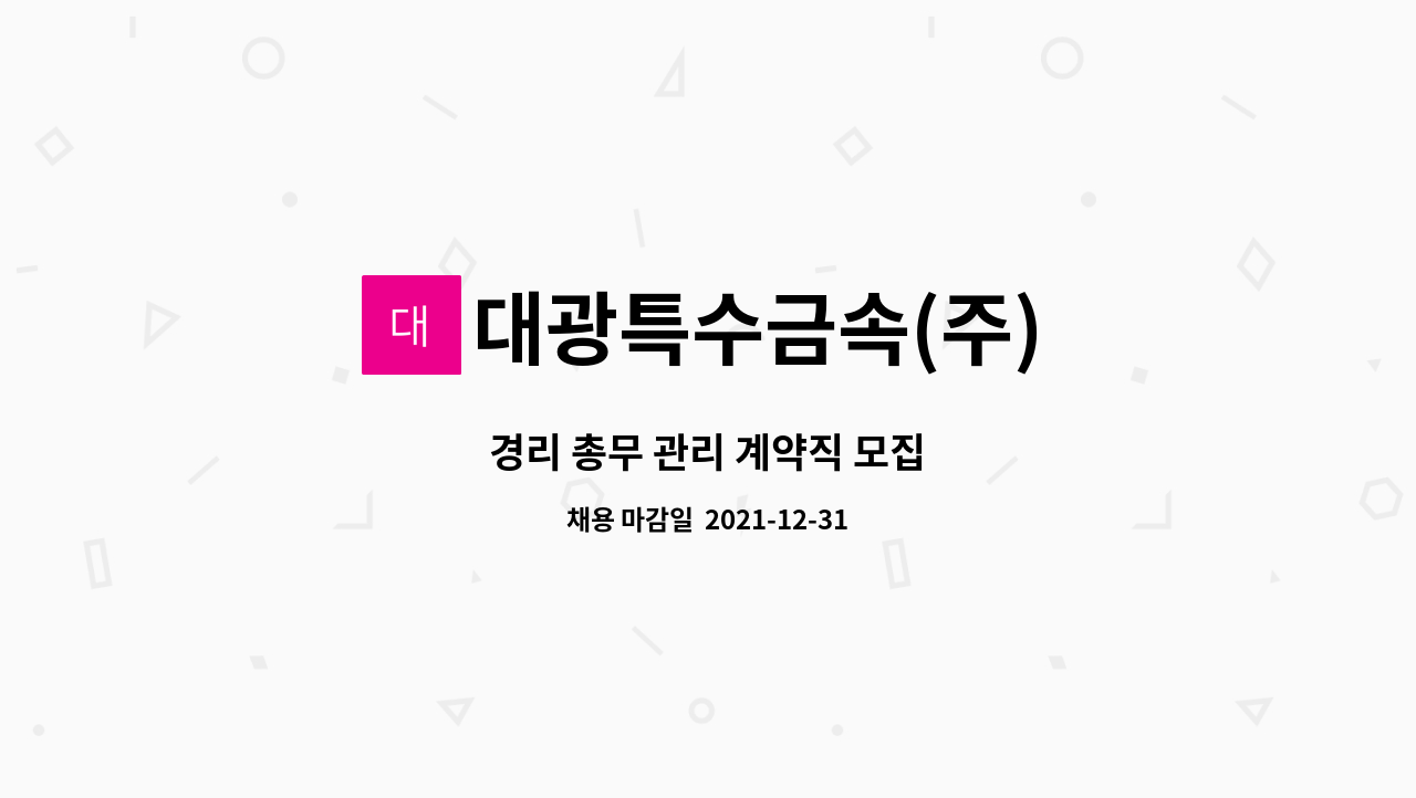 대광특수금속(주) : 경리 총무 관리 계약직 모집 | 더팀스 경리 총무 관리 계약직 모집 by 대광특수금속(주)