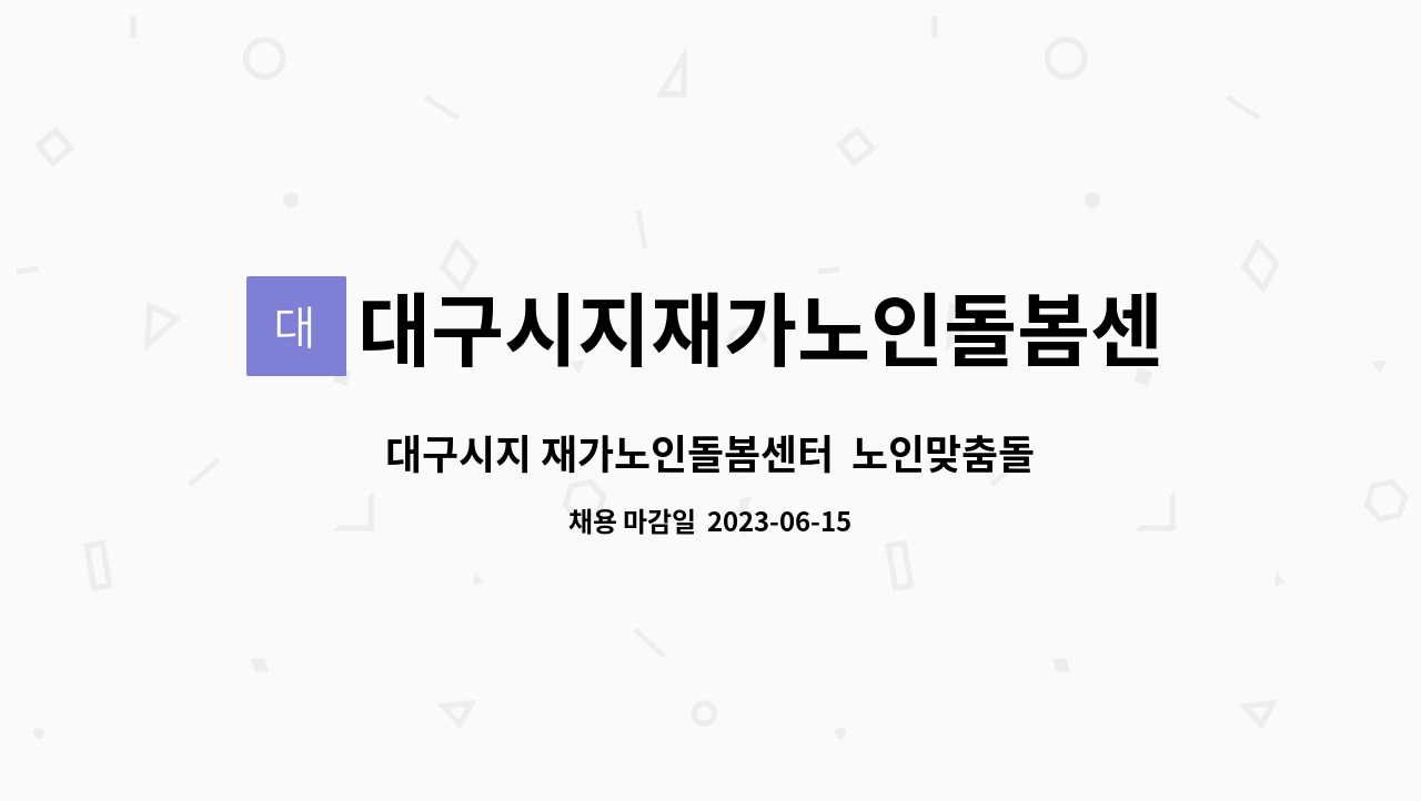 대구시지재가노인돌봄센터 : 대구시지 재가노인돌봄센터 노인맞춤돌봄서비스 전담 사회복지사 채용 공고 | 더팀스 대구시지 재가노인돌봄센터... 