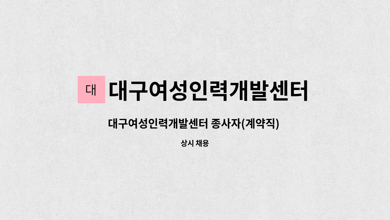 대구여성인력개발센터 : 대구여성인력개발센터 종사자(계약직) 모집 | 더팀스 대구여성인력개발센터 종사자(계약직) 모집 by 대구여성인력개발센터