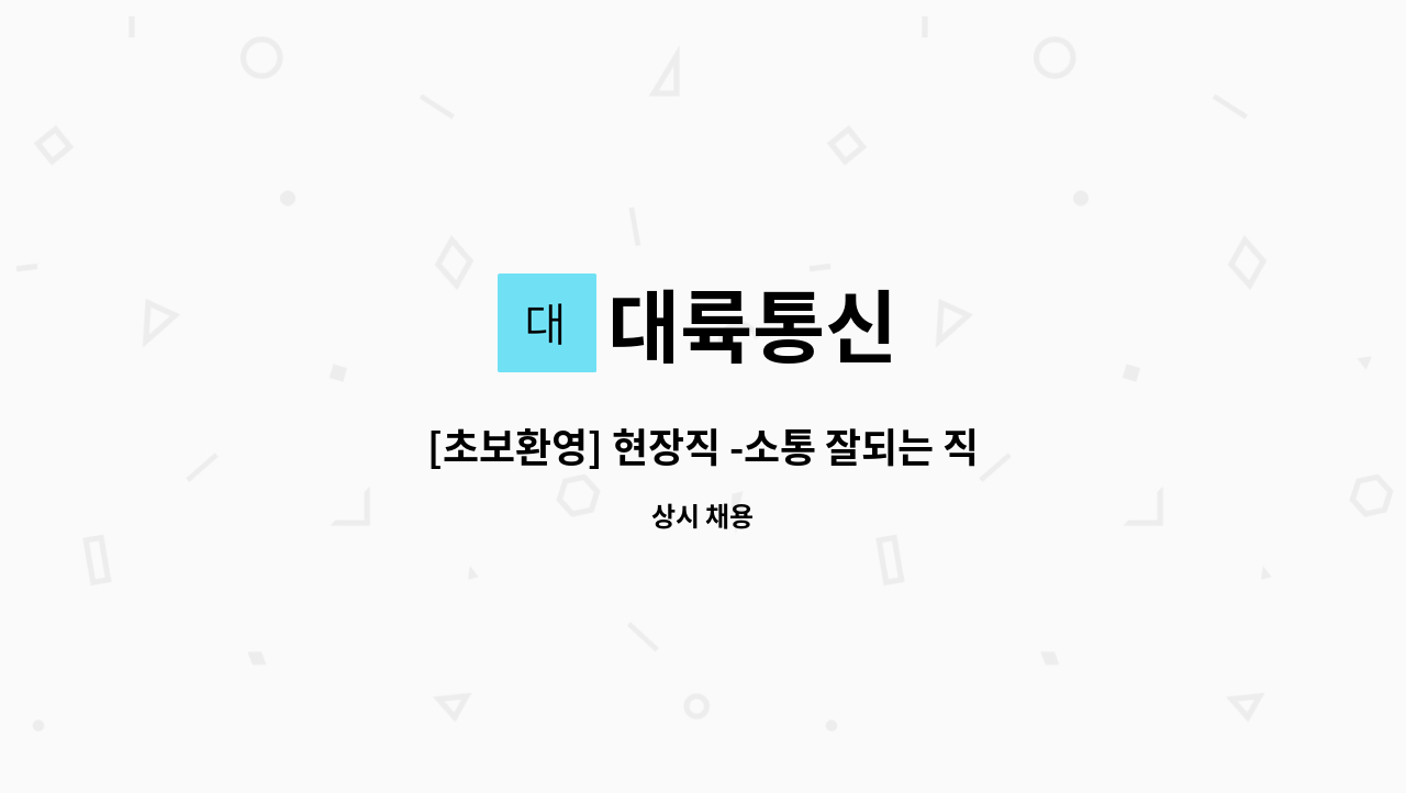 대륙통신 : [초보환영] 현장직 -소통 잘되는 직원. 함께해요~! | 더팀스 [초보환영] 현장직 -소통 잘되는 직원. 함께해요~! by 대륙통신