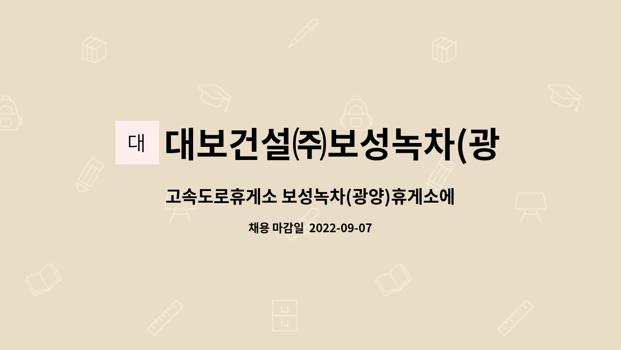 대보건설㈜보성녹차(광양)휴게소 : 고속도로휴게소 보성녹차(광양)휴게소에서 근무하실 야간판매사원 모집합니다. | 더팀스 고속도로휴게소... 