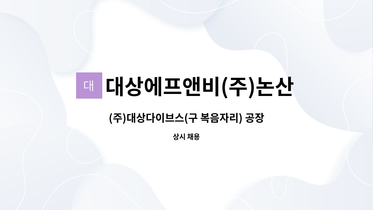 대상에프앤비(주)논산공장 : (주)대상다이브스(구 복음자리) 공장지원부문 신입사원채용 | 더팀스 (주)대상다이브스(구 복음자리) 공장지원부문... 