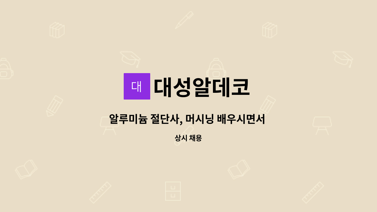 대성알데코 : 알루미늄 절단사, 머시닝 배우시면서 일하실분 찾아요 | 더팀스 알루미늄 절단사, 머시닝 배우시면서 일하실분 찾아요 by 대성알데코
