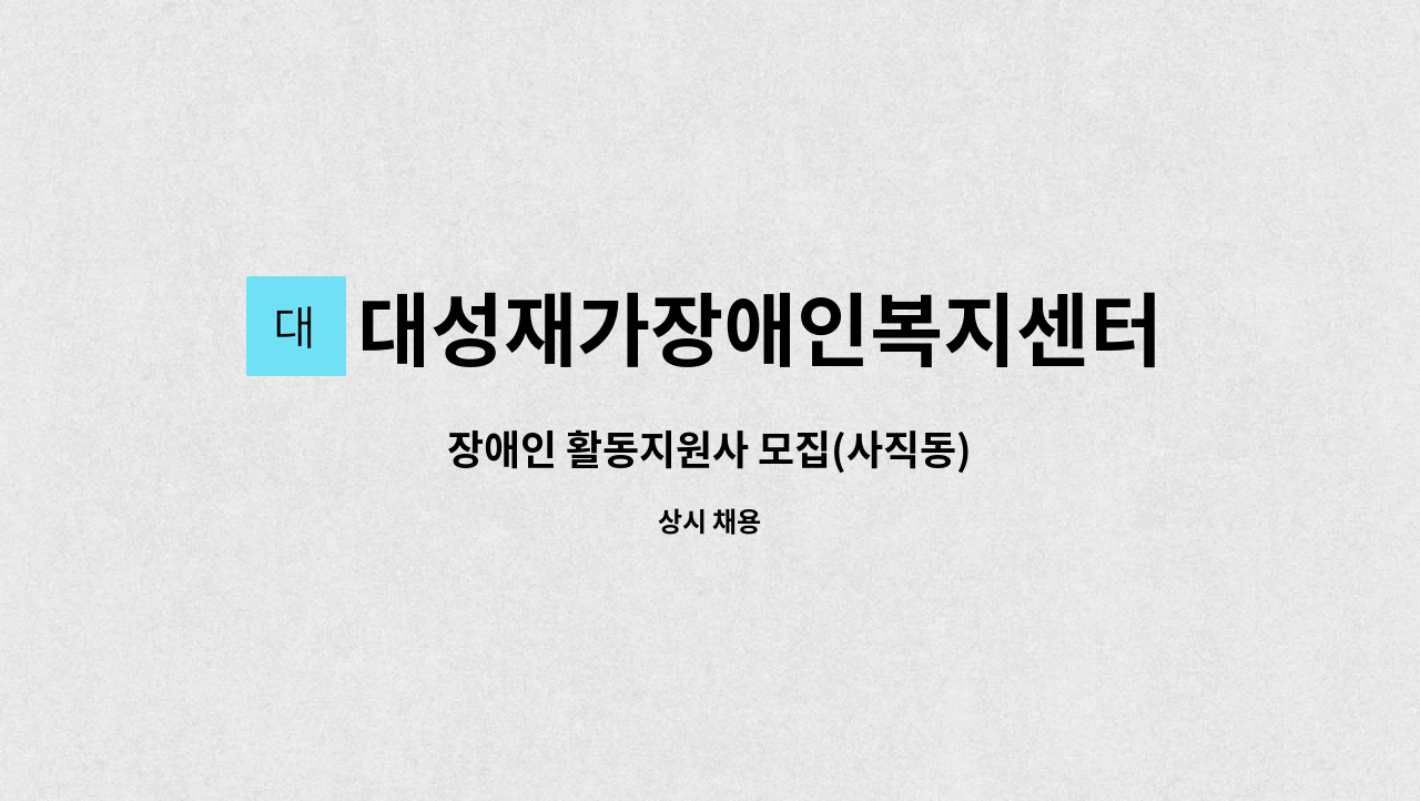 대성재가장애인복지센터 : 장애인 활동지원사 모집(사직동) | 더팀스 장애인 활동지원사 모집(사직동) by 대성재가장애인복지센터