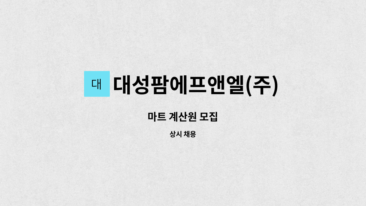 대성팜에프앤엘(주) : 마트 계산원 모집 | 더팀스 마트 계산원 모집 by 대성팜에프앤엘(주)