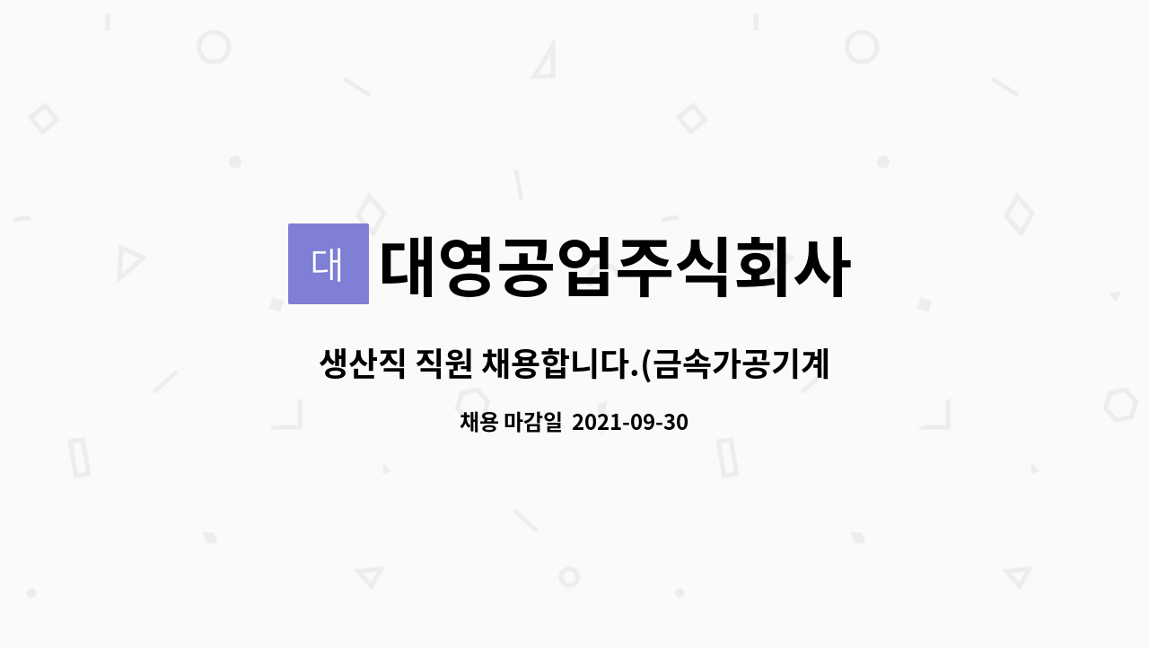 대영공업주식회사 : 생산직 직원 채용합니다.(금속가공기계조작원) | 더팀스 생산직 직원 채용합니다.(금속가공기계조작원) by 대영공업주식회사