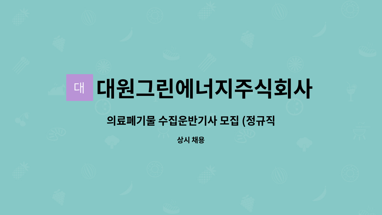 대원그린에너지주식회사 : 의료폐기물 수집운반기사 모집 (정규직) | 더팀스 의료폐기물 수집운반기사 모집 (정규직) by 대원그린에너지주식회사