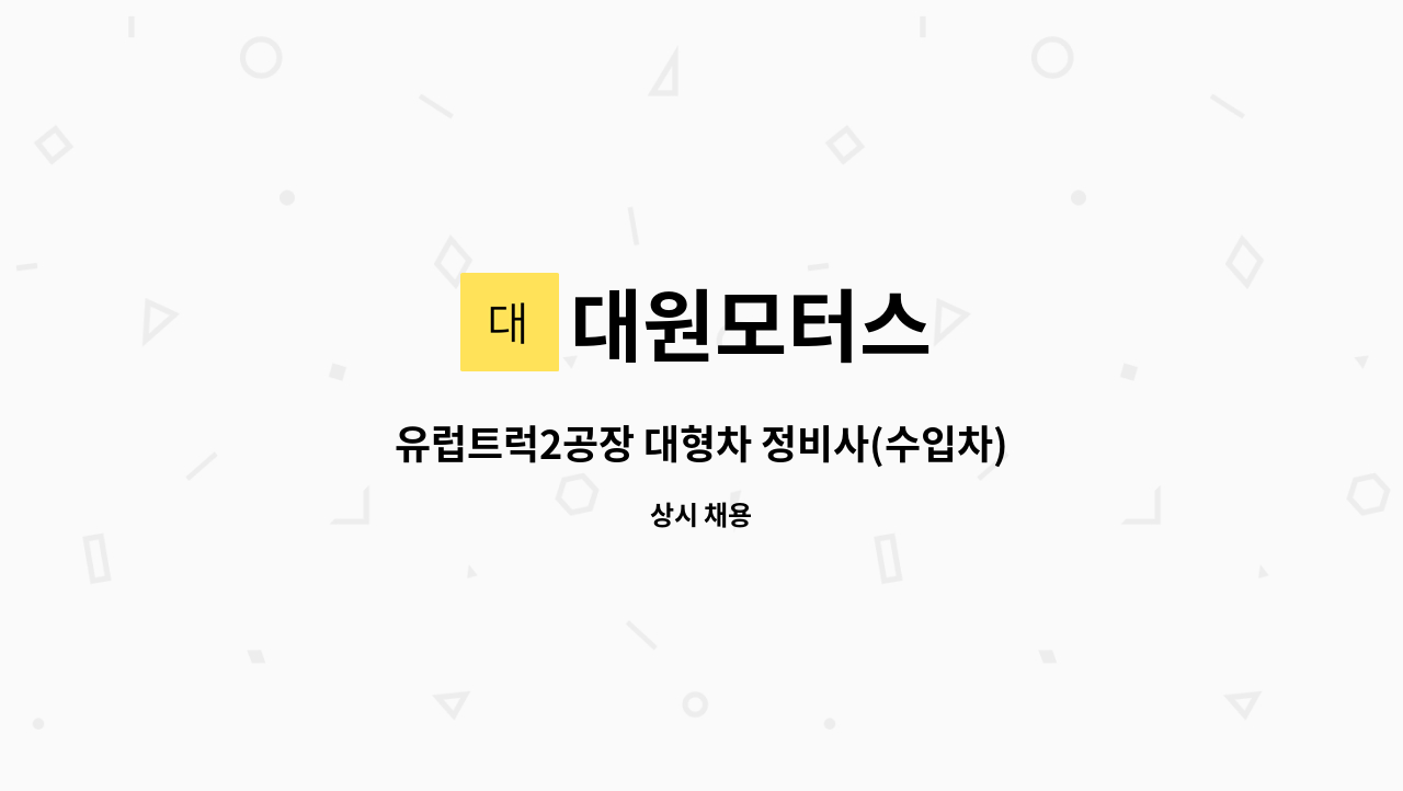 대원모터스 : 유럽트럭2공장 대형차 정비사(수입차) 모집 합니다. | 더팀스 유럽트럭2공장 대형차 정비사(수입차) 모집 합니다. by 대원모터스