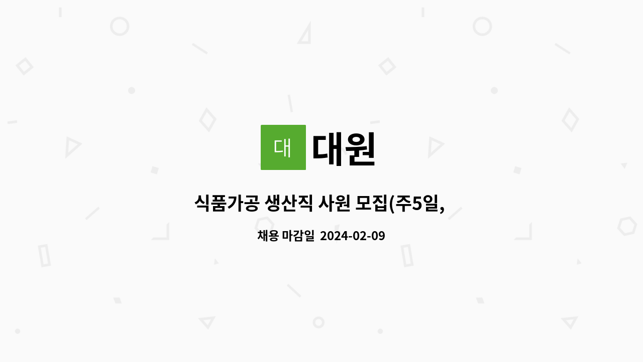대원 : 식품가공 생산직 사원 모집(주5일, 주간근무) | 더팀스 식품가공 생산직 사원 모집(주5일, 주간근무) by 대원