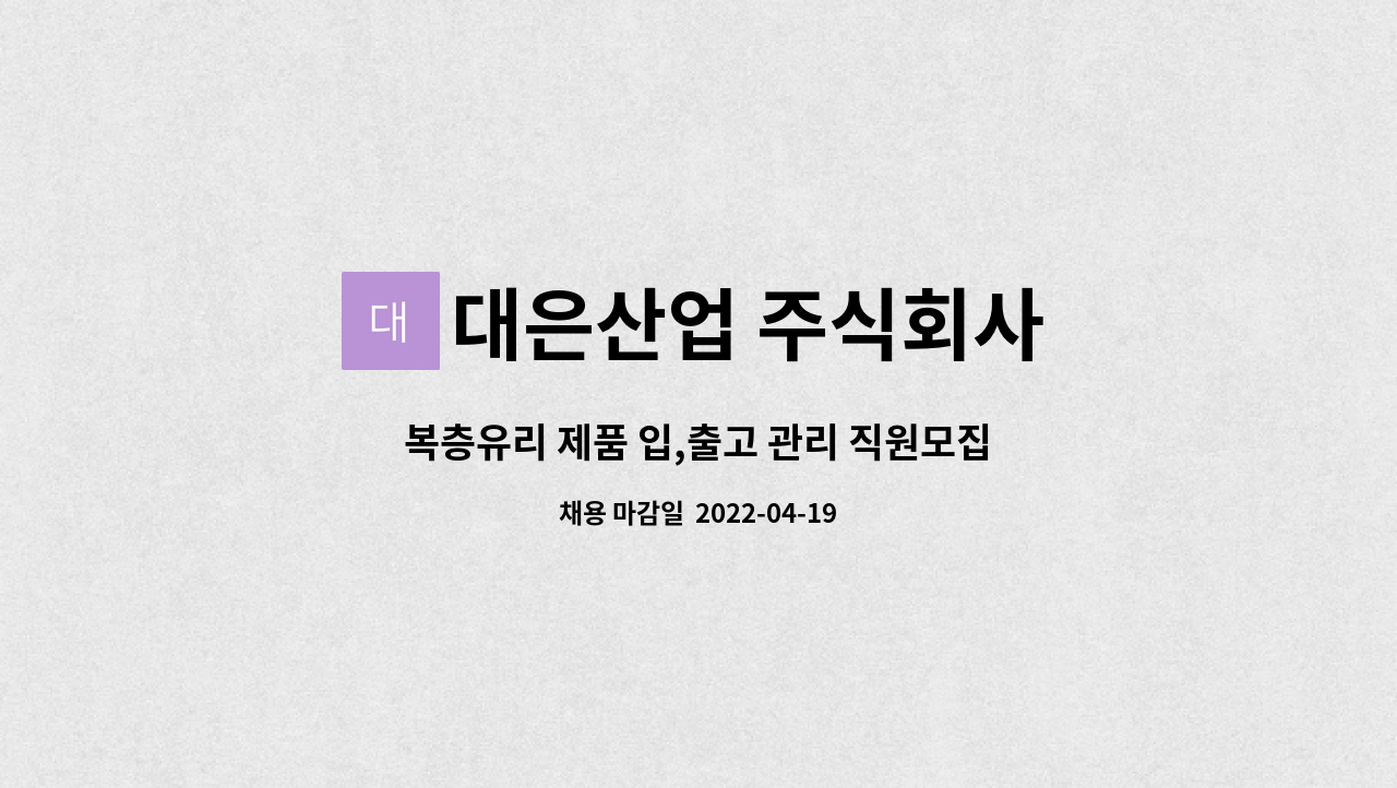 대은산업 주식회사 : 복층유리 제품 입,출고 관리 직원모집 | 더팀스 복층유리 제품 입,출고 관리 직원모집 by 대은산업 주식회사
