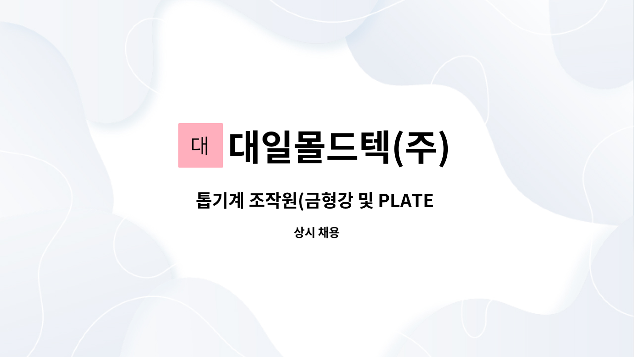 대일몰드텍(주) : 톱기계 조작원(금형강 및 PLATE 톱절단) | 더팀스 톱기계 조작원(금형강 및 PLATE 톱절단) by 대일몰드텍(주)