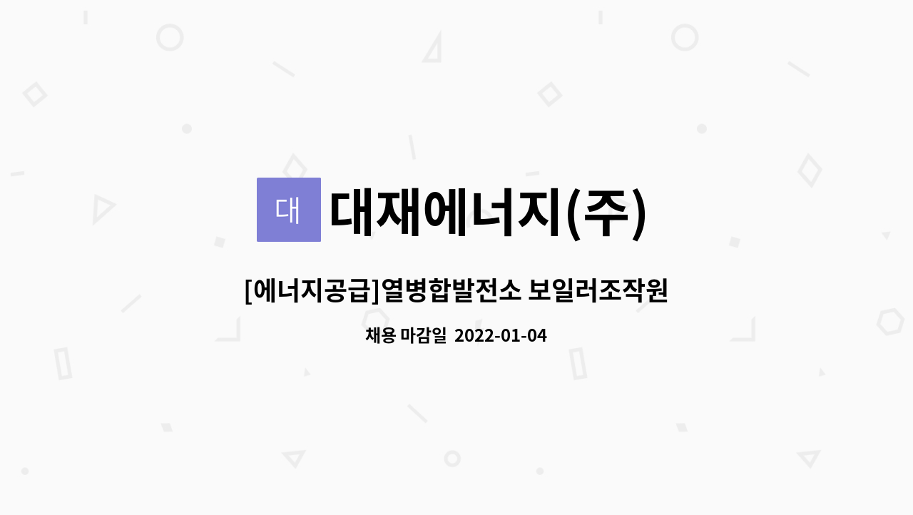 대재에너지(주) : [에너지공급]열병합발전소 보일러조작원 모집 | 더팀스 [에너지공급]열병합발전소 보일러조작원 모집 by 대재에너지(주)