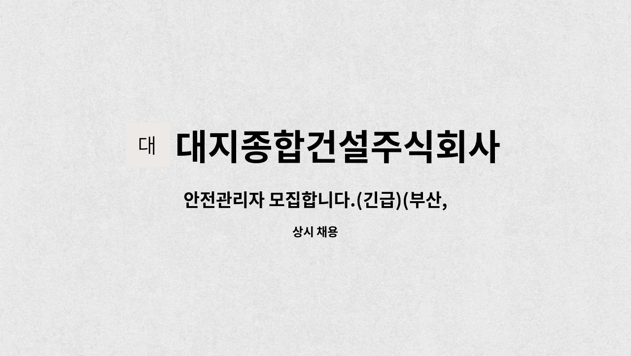 대지종합건설주식회사 : 안전관리자 모집합니다.(긴급)(부산,경남) | 더팀스 안전관리자 모집합니다.(긴급)(부산,경남) by 대지종합건설주식회사