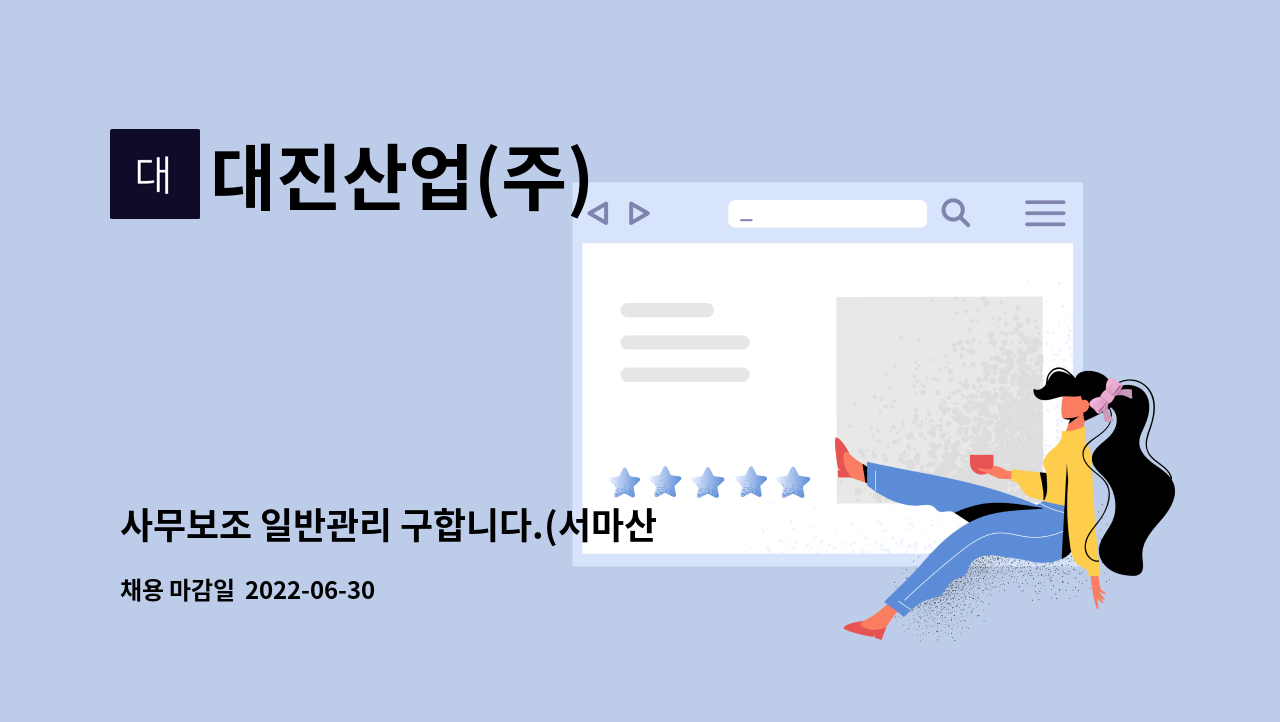 대진산업(주) : 사무보조 일반관리 구합니다.(서마산 IC20분거리) | 더팀스 사무보조 일반관리 구합니다.(서마산 IC20분거리) by 대진산업(주)