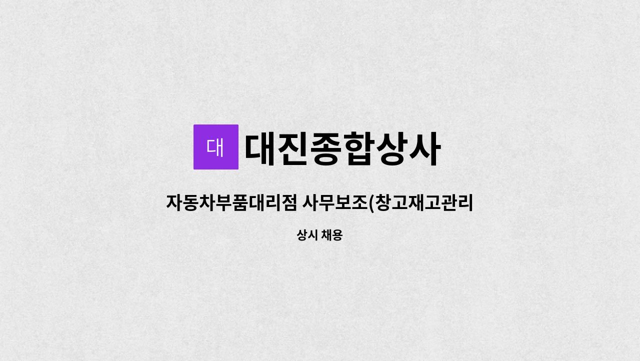 대진종합상사 : 자동차부품대리점 사무보조(창고재고관리) 채용 | 더팀스 자동차부품대리점 사무보조(창고재고관리) 채용 by 대진종합상사
