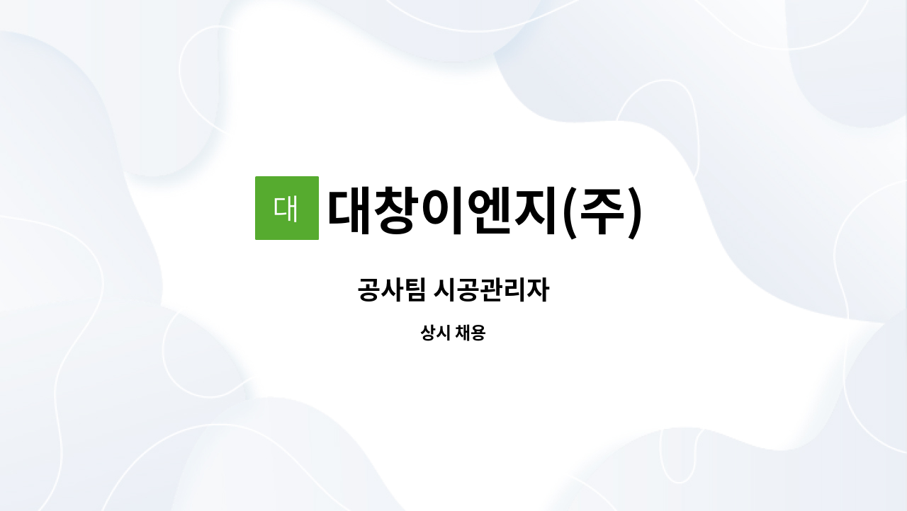 대창이엔지(주) : 공사팀 시공관리자 | 더팀스 공사팀 시공관리자 by 대창이엔지(주)