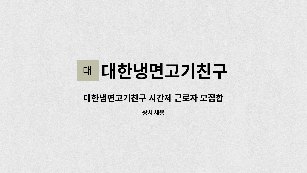 대한냉면고기친구 : 대한냉면고기친구 시간제 근로자 모집합니다 (배달&포장전문점) | 더팀스 대한냉면고기친구 시간제 근로자 모집합니다 (배달... 