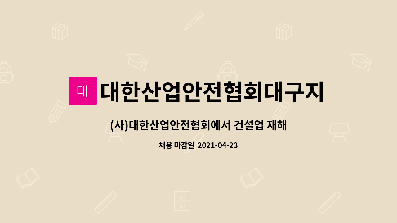 대한산업안전협회대구지회 : (사)대한산업안전협회에서 건설업 재해예방 기술지도업무 수행할 담당자 모집합니다(기간제근로자) | 더팀스 (사)... 