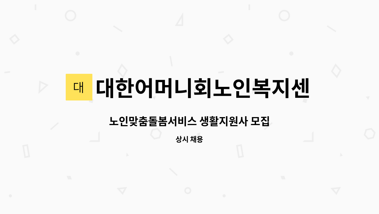 대한어머니회노인복지센터 : 노인맞춤돌봄서비스 생활지원사 모집 | 더팀스 노인맞춤돌봄서비스 생활지원사 모집 by 대한어머니회노인복지센터