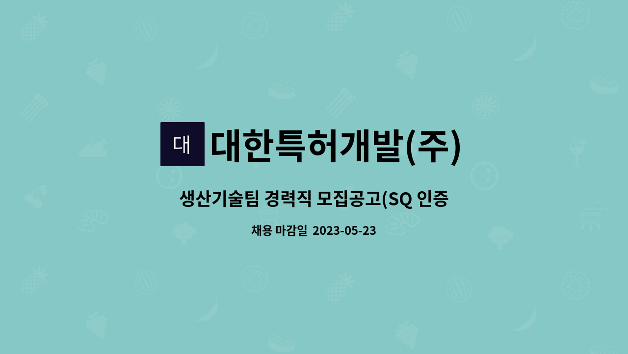 대한특허개발(주) : 생산기술팀 경력직 모집공고(SQ 인증업체) | 더팀스 생산기술팀 경력직 모집공고(SQ 인증업체) by 대한특허개발(주)