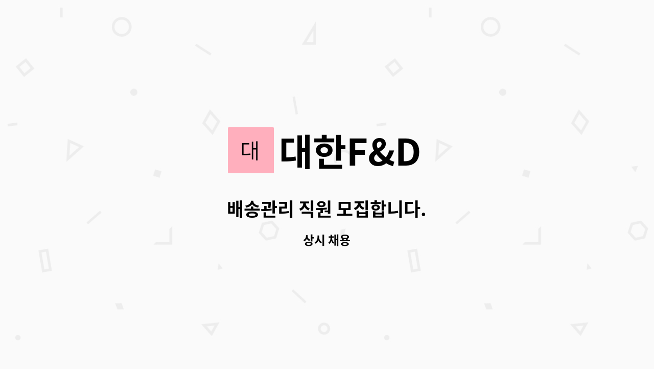 대한F&D : 배송관리 직원 모집합니다. | 더팀스 배송관리 직원 모집합니다. by 대한F&D