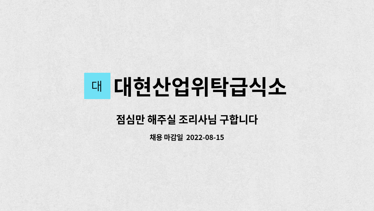 대현산업위탁급식소 : 점심만 해주실 조리사님 구합니다 | 더팀스 점심만 해주실 조리사님 구합니다 by 대현산업위탁급식소