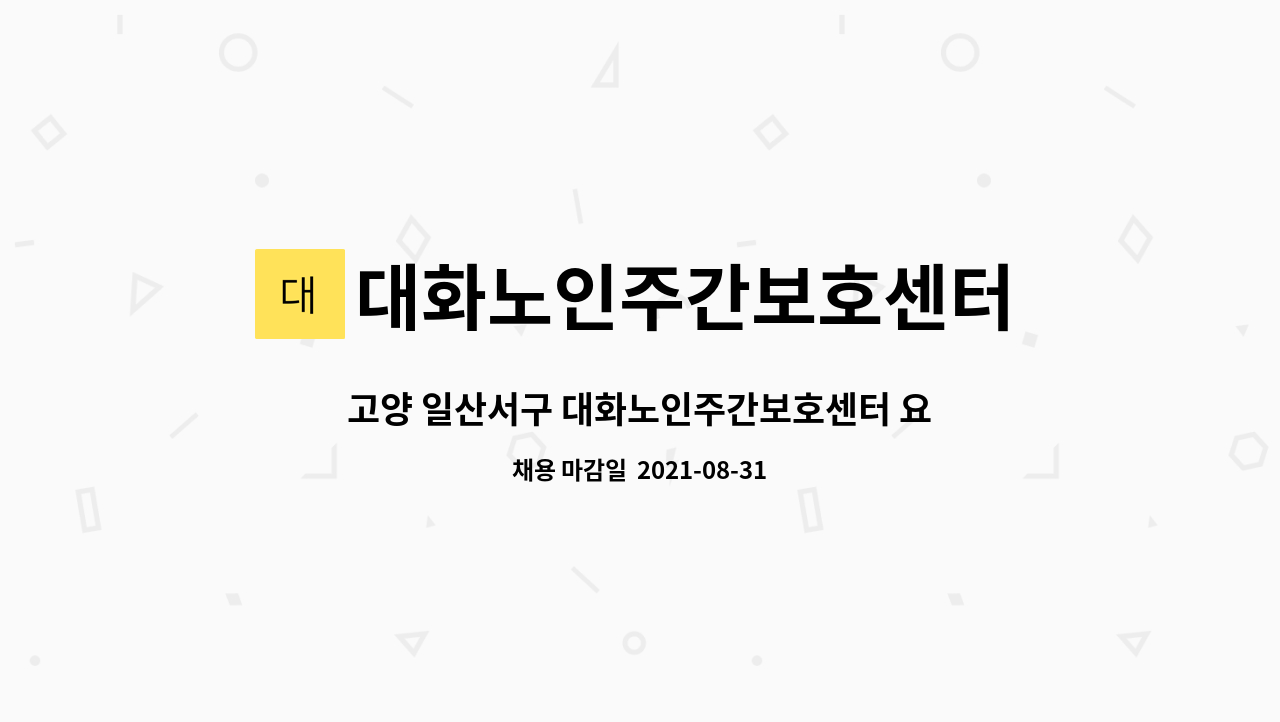대화노인주간보호센터 : 고양 일산서구 대화노인주간보호센터 요양보호사 모집 | 더팀스 고양 일산서구 대화노인주간보호센터 요양보호사 모집... 
