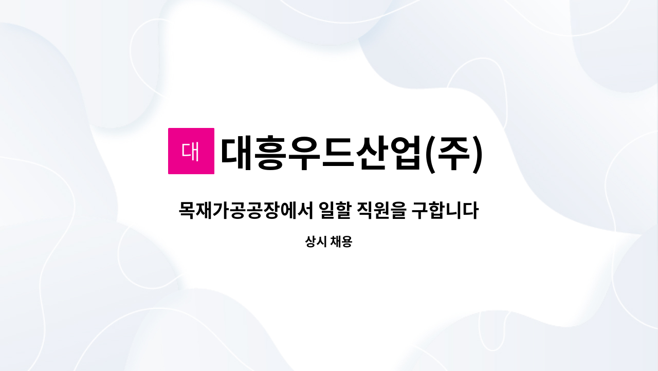 대흥우드산업(주) : 목재가공공장에서 일할 직원을 구합니다. | 더팀스 목재가공공장에서 일할 직원을 구합니다. by 대흥우드산업(주)