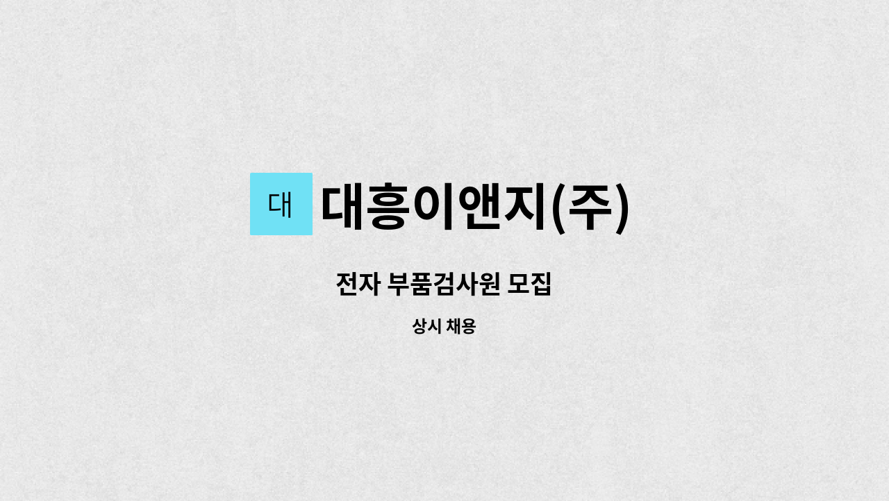 대흥이앤지(주) : 전자 부품검사원 모집 | 더팀스 전자 부품검사원 모집 by 대흥이앤지(주)
