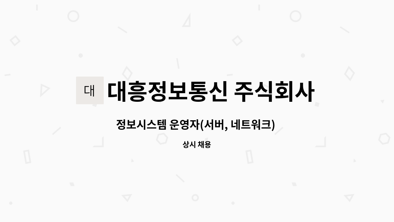 대흥정보통신 주식회사 : 정보시스템 운영자(서버, 네트워크) 및 구축 전문가 채용합니다. | 더팀스 정보시스템 운영자(서버, 네트워크) 및 구축... 