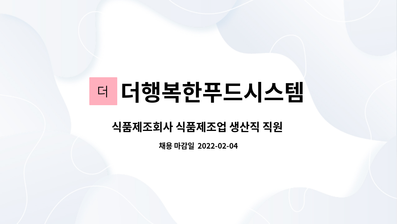 더행복한푸드시스템 : 식품제조회사 식품제조업 생산직 직원 추가모집... 식품제조회사 식품제조업 생산직 직원 추가모집 by 더행복한푸드시스템