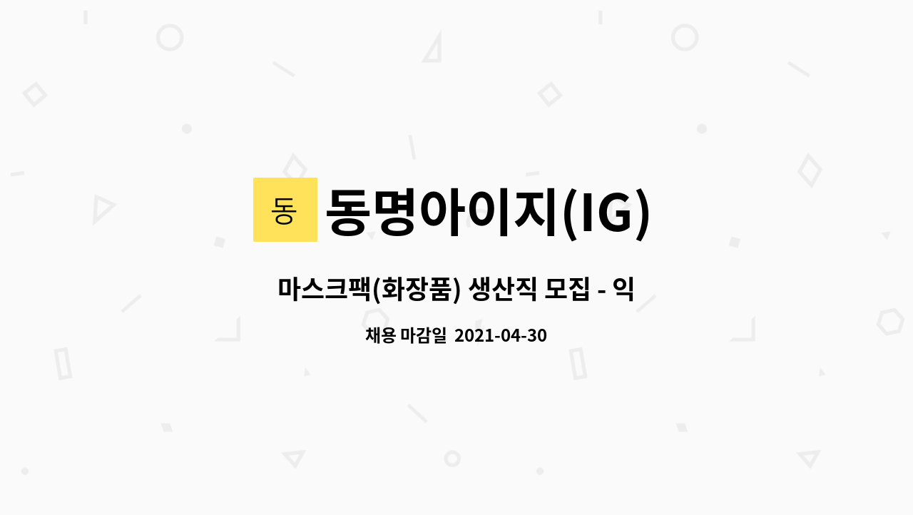 동명아이지(IG) : 마스크팩(화장품) 생산직 모집 - 익산/주간 | 더팀스 마스크팩(화장품) 생산직 모집 - 익산/주간 by 동명아이지(IG)