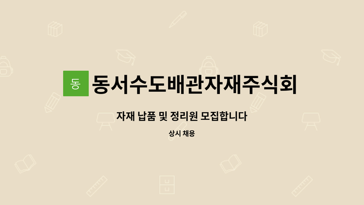 동서수도배관자재주식회사 : 자재 납품 및 정리원 모집합니다 | 더팀스