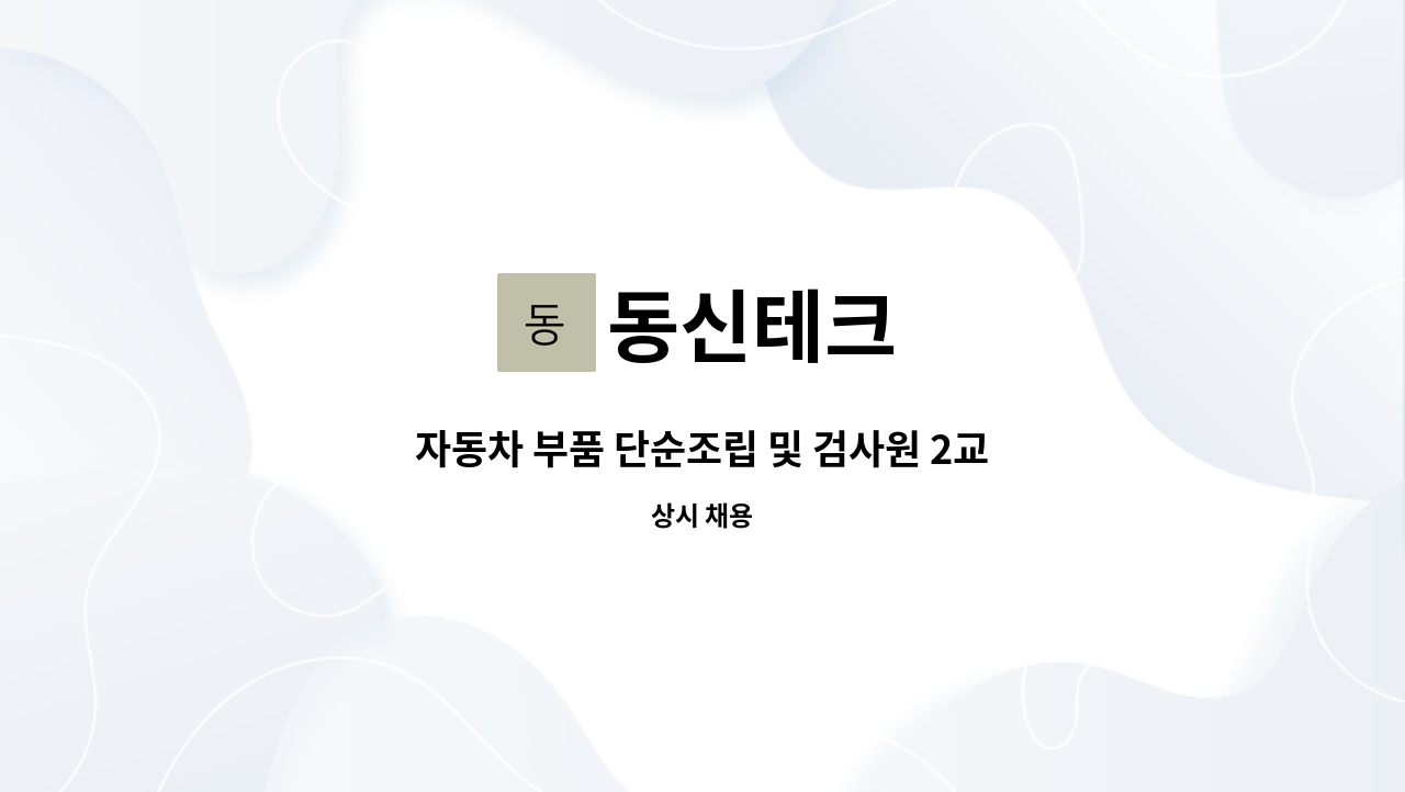 동신테크 : 자동차 부품 단순조립 및 검사원 2교대 근무 가능자 모집 | 더팀스 자동차 부품 단순조립 및 검사원 2교대 근무 가능자 모집 by 동신테크