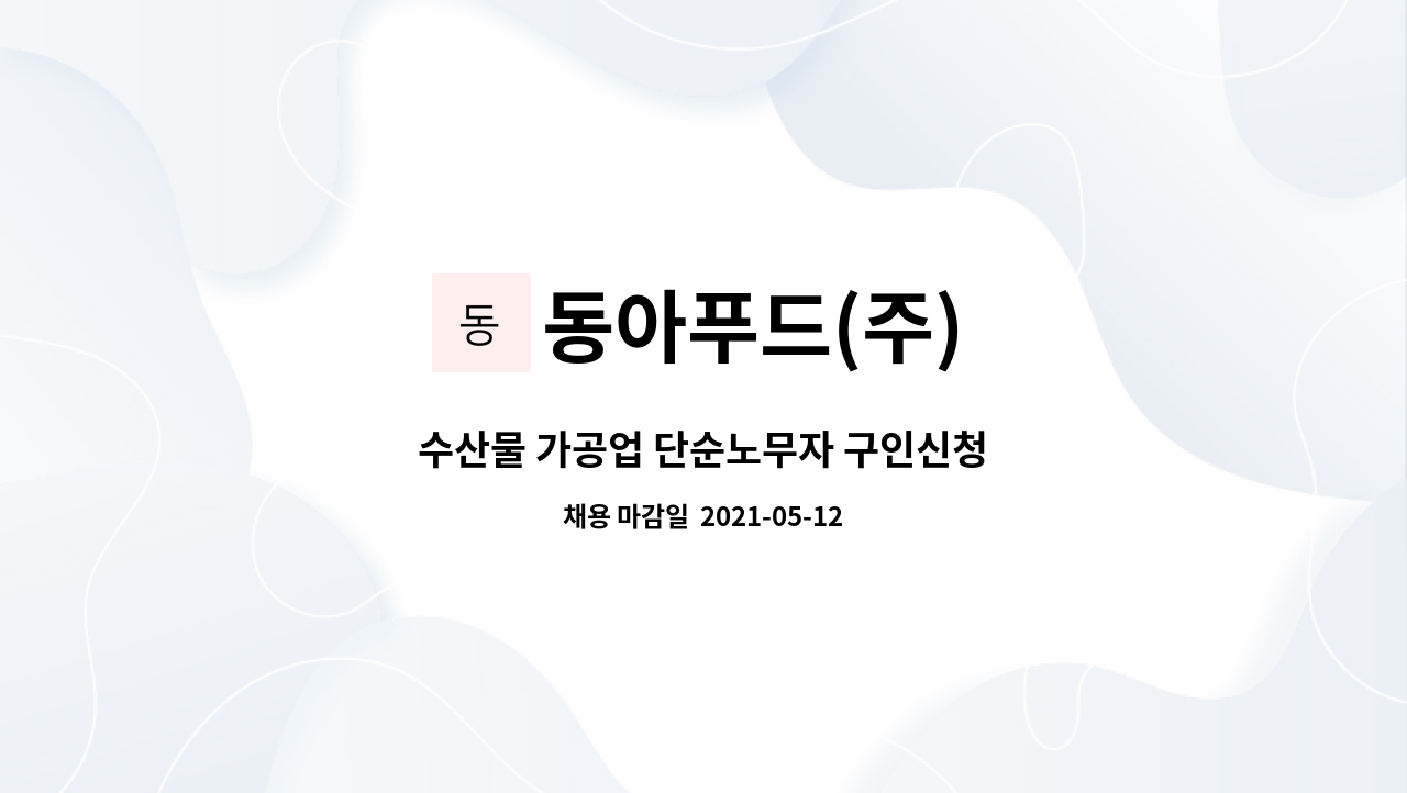 동아푸드(주) : 수산물 가공업 단순노무자 구인신청 | 더팀스 수산물 가공업 단순노무자 구인신청 by 동아푸드(주)