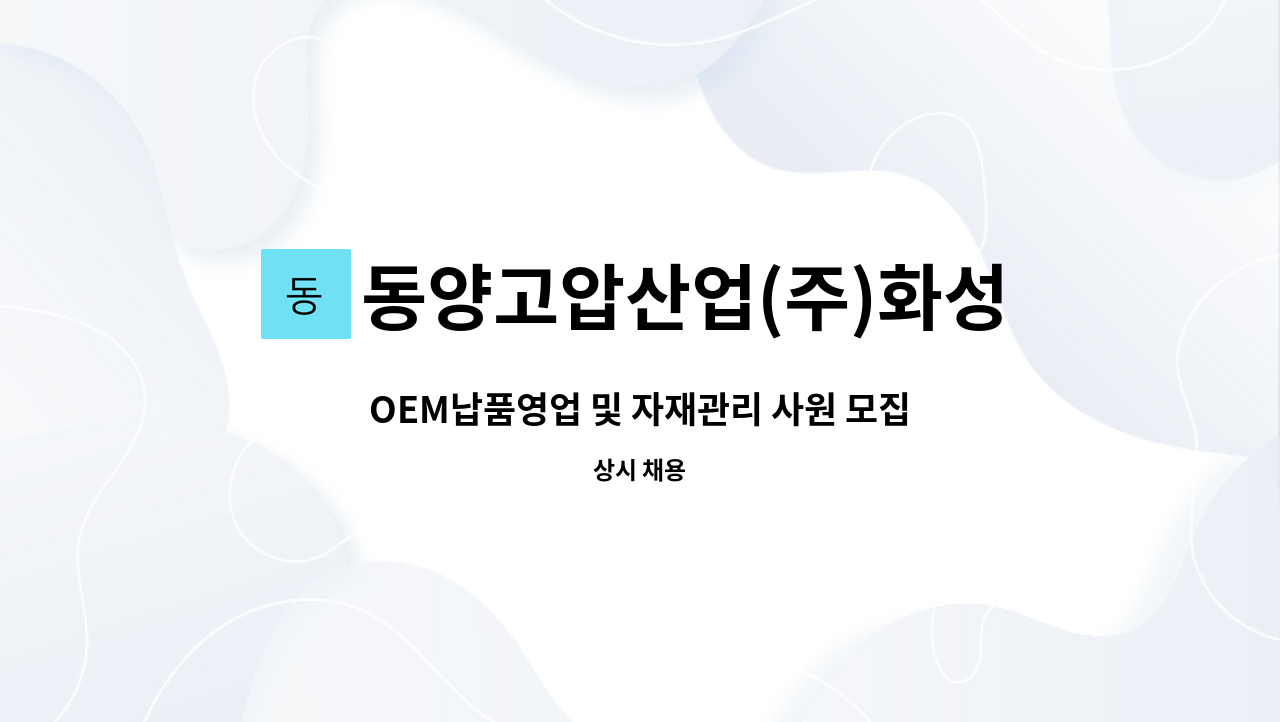 동양고압산업(주)화성공장 : OEM납품영업 및 자재관리 사원 모집합니다. | 더팀스 OEM납품영업 및 자재관리 사원 모집합니다. by 동양고압산업... 
