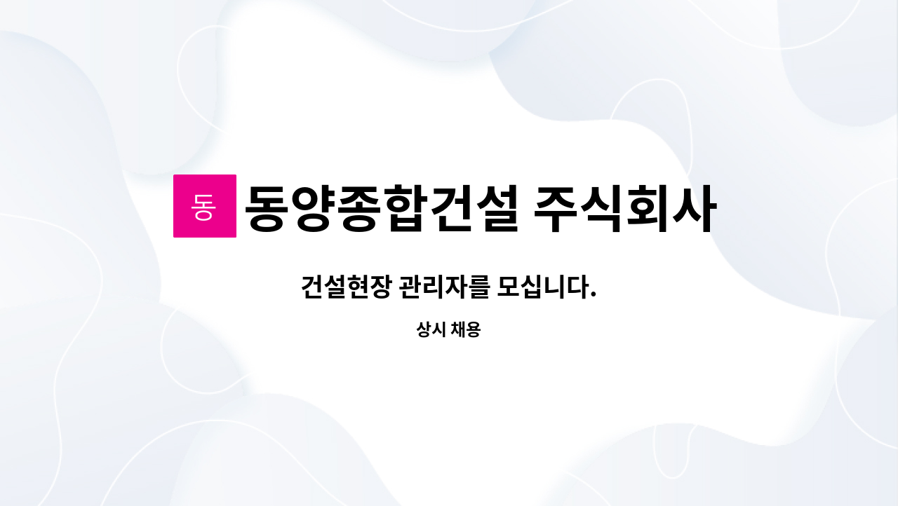 동양종합건설 주식회사 : 건설현장 관리자를 모십니다. | 더팀스 건설현장 관리자를 모십니다. by 동양종합건설 주식회사