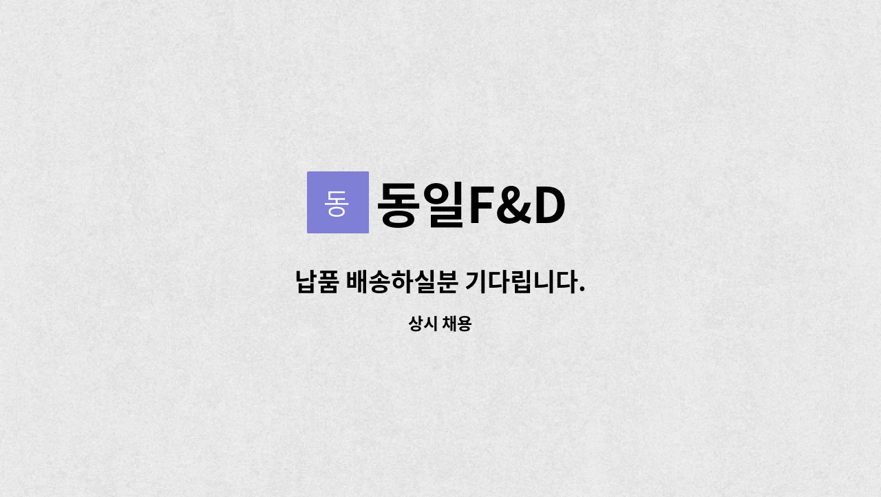 동일F&D : 납품 배송하실분 기다립니다. | 더팀스 납품 배송하실분 기다립니다. by 동일F&D