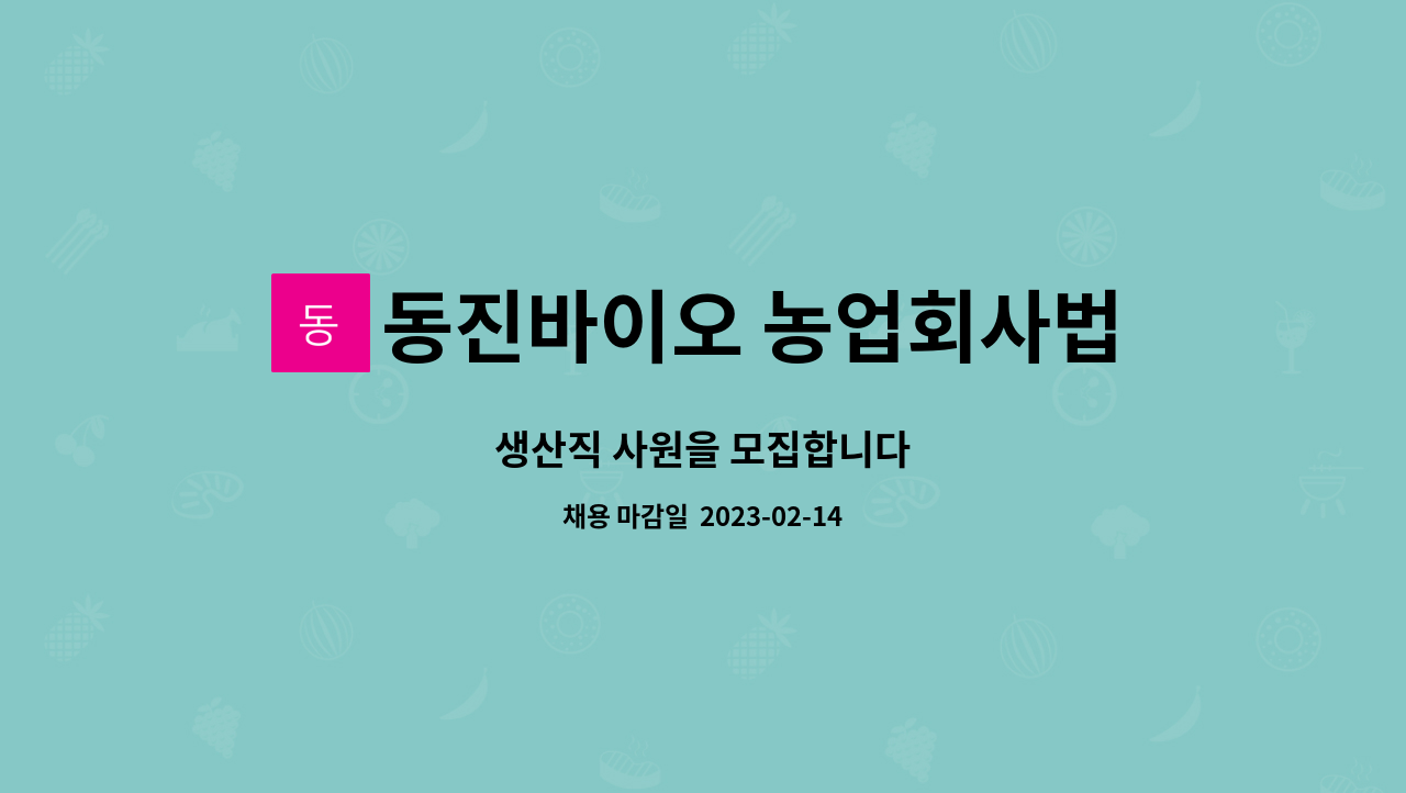 동진바이오 농업회사법인 주식회사 : 생산직 사원을 모집합니다 | 더팀스 생산직 사원을 모집합니다 by 동진바이오 농업회사법인 주식회사