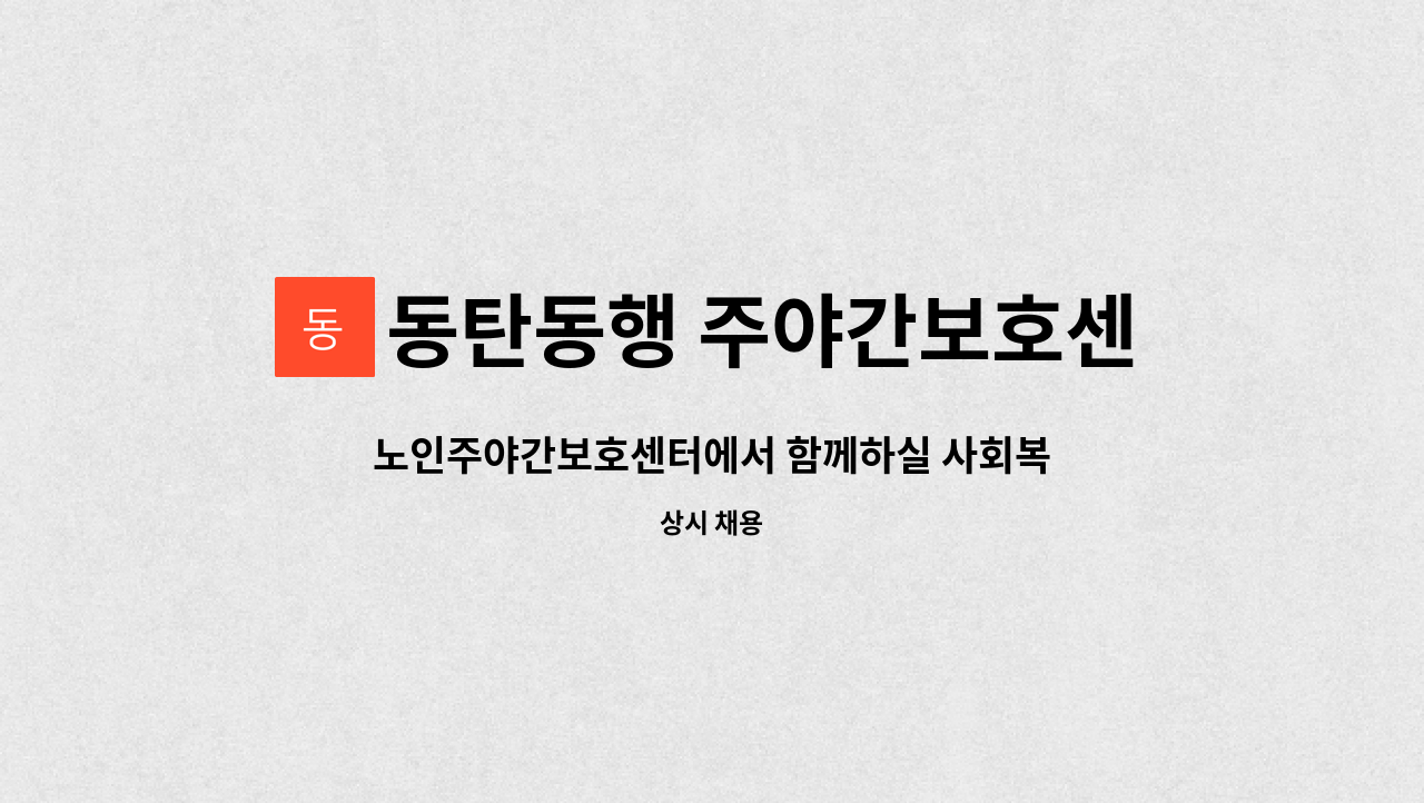 동탄동행 주야간보호센터 : 노인주야간보호센터에서 함께하실 사회복지사 구합니다(경력자 환영). | 더팀스 노인주야간보호센터에서 함께하실... 
