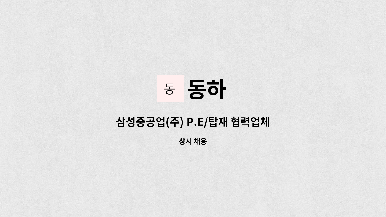 동하 : 삼성중공업(주) P.E/탑재 협력업체 취부사 모집 | 더팀스 삼성중공업(주) P.E/탑재 협력업체 취부사 모집 by 동하