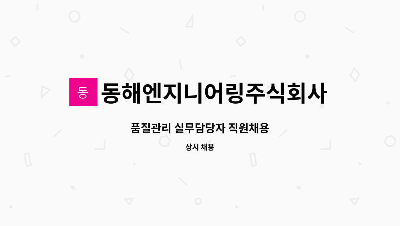 동해엔지니어링주식회사 : 품질관리 실무담당자 직원채용 | 더팀스 품질관리 실무담당자 직원채용 by 동해엔지니어링주식회사