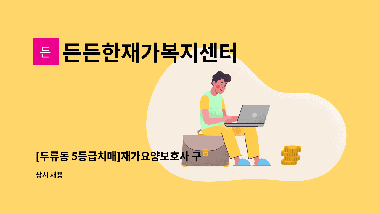 든든한재가복지센터 : [두류동 5등급치매]재가요양보호사 구인합니다 | 더팀스 [두류동 5등급치매]재가요양보호사 구인합니다 by... 