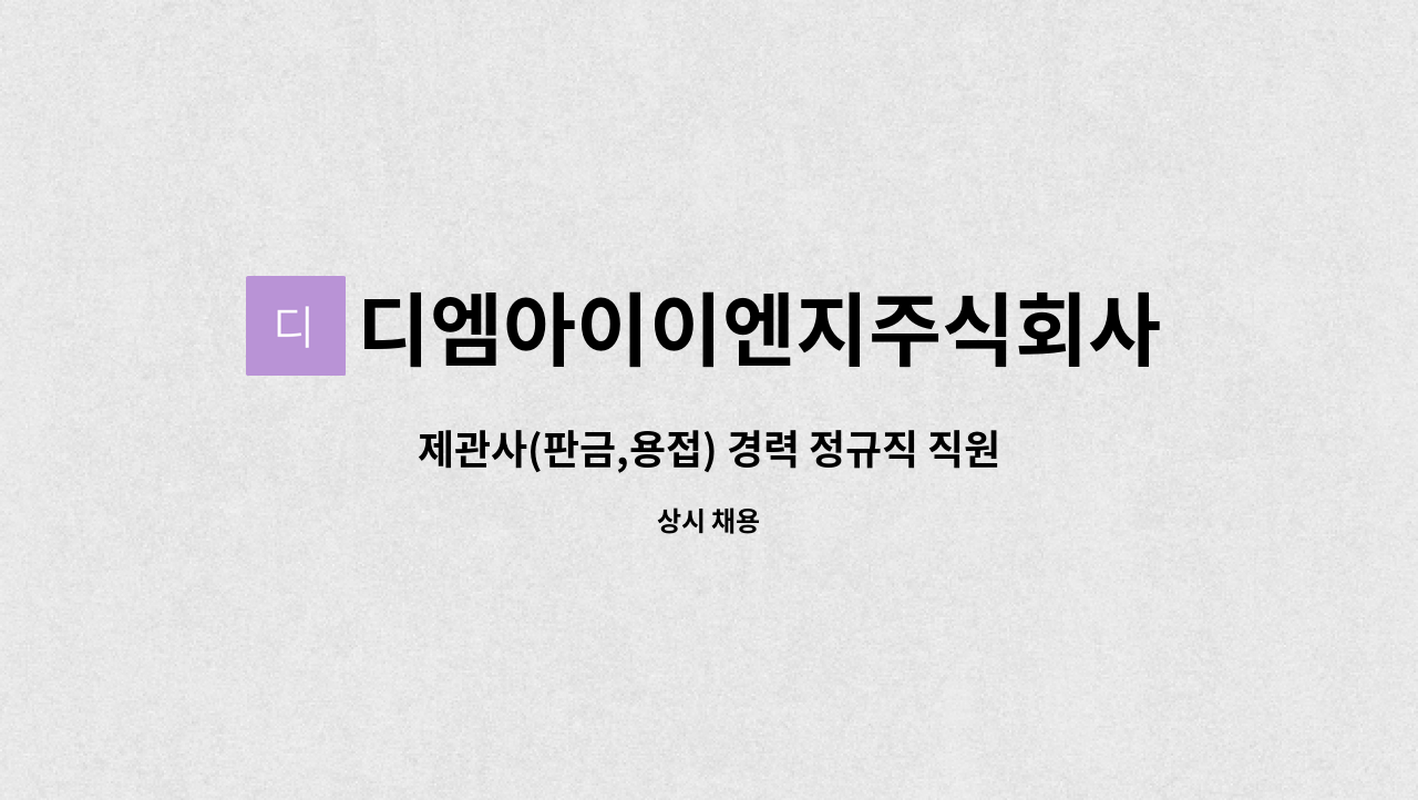 디엠아이이엔지주식회사 : 제관사(판금,용접) 경력 정규직 직원을 채용합니다 | 더팀스 제관사(판금,용접) 경력 정규직 직원을 채용합니다 by... 