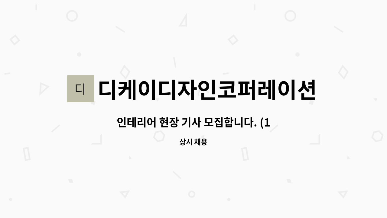 디케이디자인코퍼레이션 주식회사 : 인테리어 현장 기사 모집합니다. (1톤차량운전필수) | 더팀스 인테리어 현장 기사 모집합니다.... 