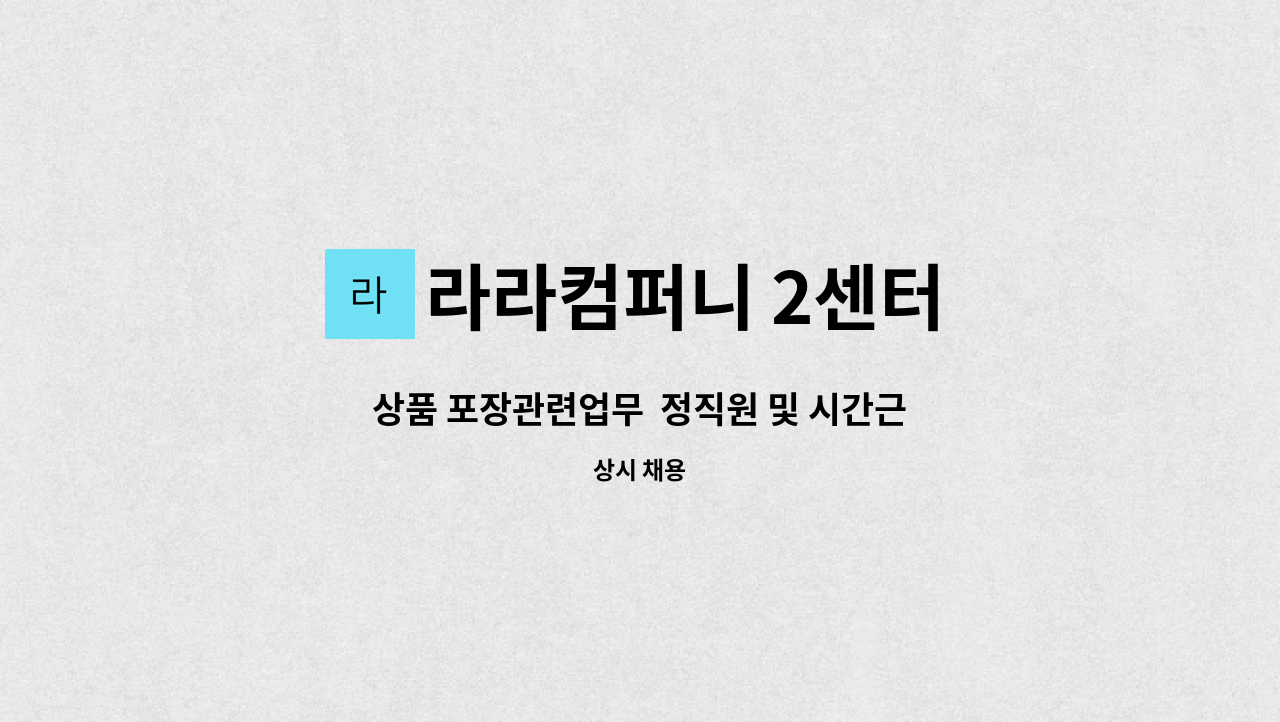 라라컴퍼니 2센터 : 상품 포장관련업무 정직원 및 시간근로자 모집 | 더팀스 상품 포장관련업무  정직원 및 시간근로자 모집 by 라라컴퍼니 2센터