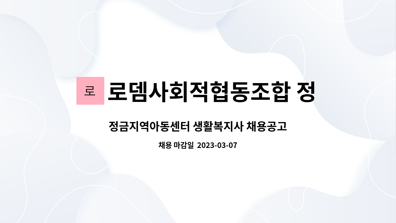 로뎀사회적협동조합 정금지역아동센터 : 정금지역아동센터 생활복지사 채용공고 | 더팀스 로뎀사회적협동조합 정금지역아동센터 : 정금지역아동센터 생활복지사 채용공고 | 더팀스