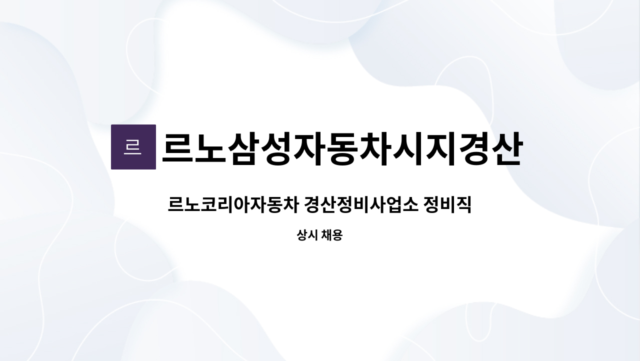 르노삼성자동차시지경산사업소 : 르노코리아자동차 경산정비사업소 정비직원 모집★실업급여 수급을 위한 지원 불가★ | 더팀스... 