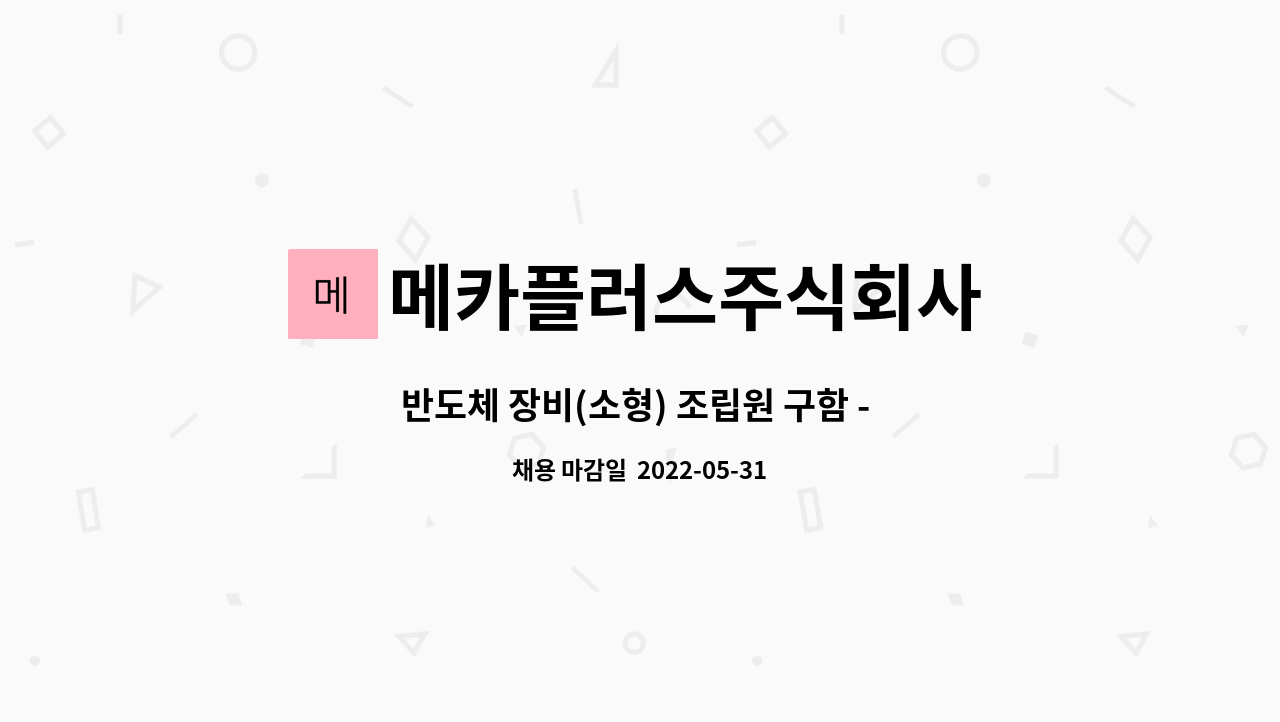 메카플러스주식회사 : 반도체 장비(소형) 조립원 구함 - 남녀 무관 | 더팀스 반도체 장비(소형) 조립원 구함 - 남녀 무관 by 메카플러스주식회사