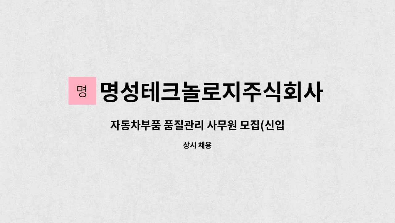 명성테크놀로지주식회사 : 자동차부품 품질관리 사무원 모집(신입) | 더팀스 자동차부품 품질관리 사무원 모집(신입) by 명성테크놀로지주식회사
